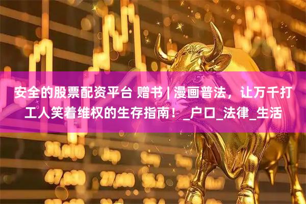 安全的股票配资平台 赠书 | 漫画普法，让万千打工人笑着维权的生存指南！_户口_法律_生活