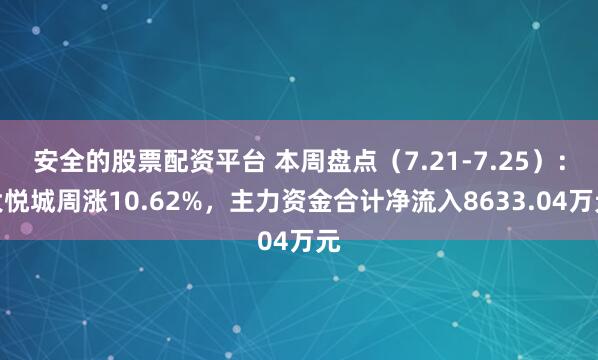 安全的股票配资平台 本周盘点（7.21-7.25）：大悦城周涨10.62%，主力资金合计净流入8633.04万元