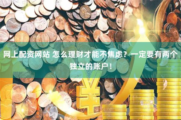 网上配资网站 怎么理财才能不焦虑？一定要有两个独立的账户！