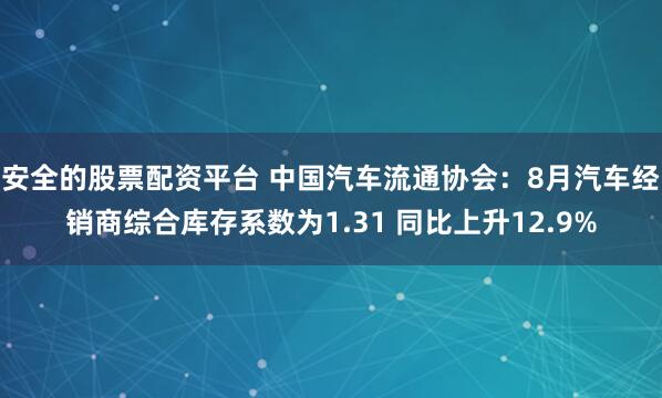 安全的股票配资平台 中国汽车流通协会：8月汽车经销商综合库存系数为1.31 同比上升12.9%