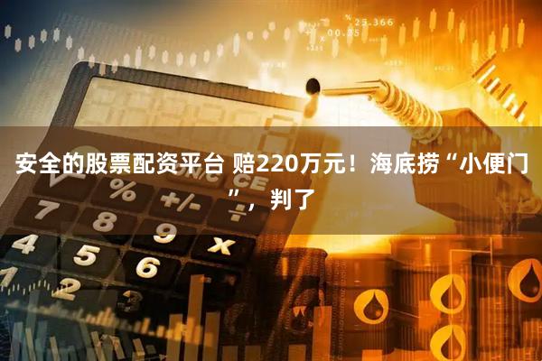 安全的股票配资平台 赔220万元！海底捞“小便门”，判了