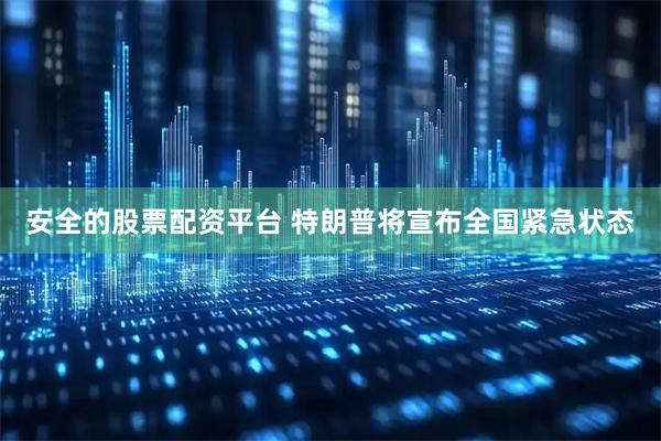 安全的股票配资平台 特朗普将宣布全国紧急状态