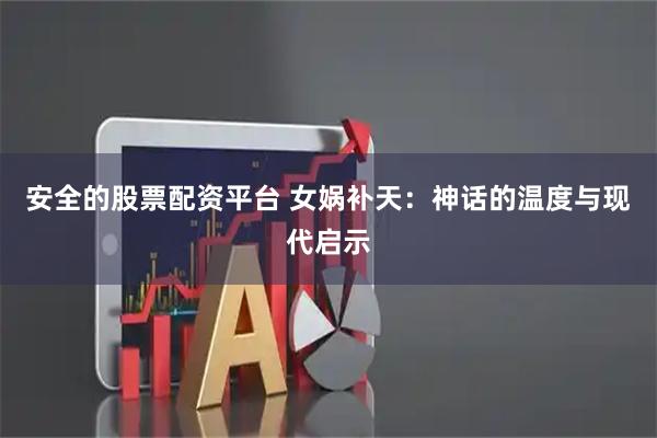 安全的股票配资平台 女娲补天：神话的温度与现代启示