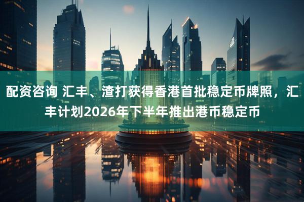 配资咨询 汇丰、渣打获得香港首批稳定币牌照，汇丰计划2026年下半年推出港币稳定币